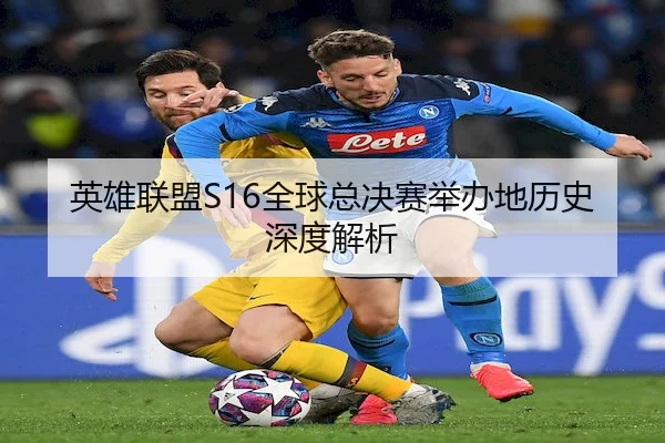 英雄联盟S16全球总决赛举办地历史深度解析